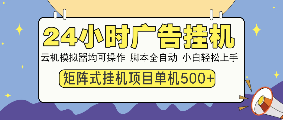 24小时广告挂机 单机收益500+ 矩阵式操作，设备越多收益越大，小白轻松上手搞钱吧-网创项目资源站-副业项目-创业项目-搞钱项目搞钱吧