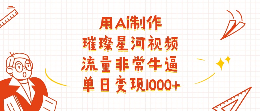 用Ai制作璀璨星河视频，流量非常牛逼，单日变现1000+搞钱吧-网创项目资源站-副业项目-创业项目-搞钱项目搞钱吧