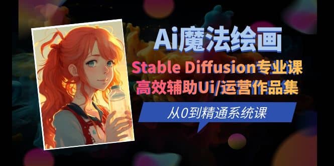 Ai魔法绘画 Stable Diffusion专业课 高效辅助Ui/运营作品集 0到精通系统课搞钱吧-网创项目资源站-副业项目-创业项目-搞钱项目搞钱吧
