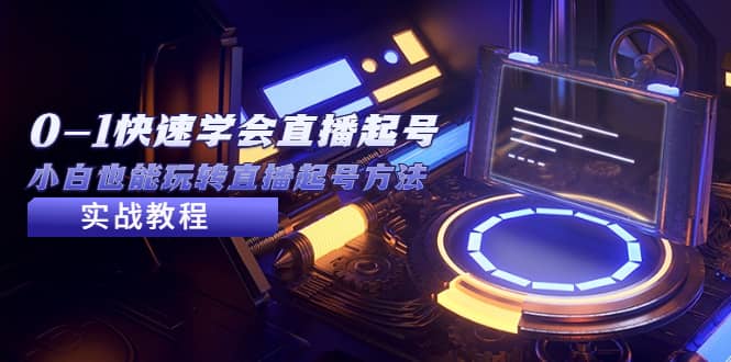 2023从0-1快速学会直播起号,小白也能玩转直播起号方法实战流程搞钱吧-网创项目资源站-副业项目-创业项目-搞钱项目搞钱吧