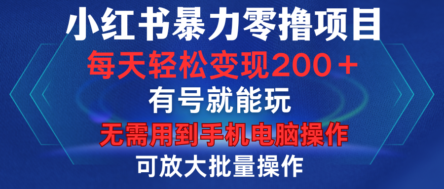 小红书暴力零撸项目，有号就能玩，单号每天变现1到15元，可放大批量操作，无需手机电脑操作搞钱吧-网创项目资源站-副业项目-创业项目-搞钱项目搞钱吧