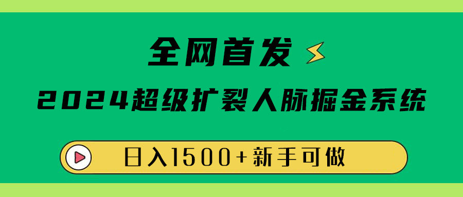 全网首发：2024超级扩列，人脉掘金系统，日入1500+搞钱吧-网创项目资源站-副业项目-创业项目-搞钱项目搞钱吧