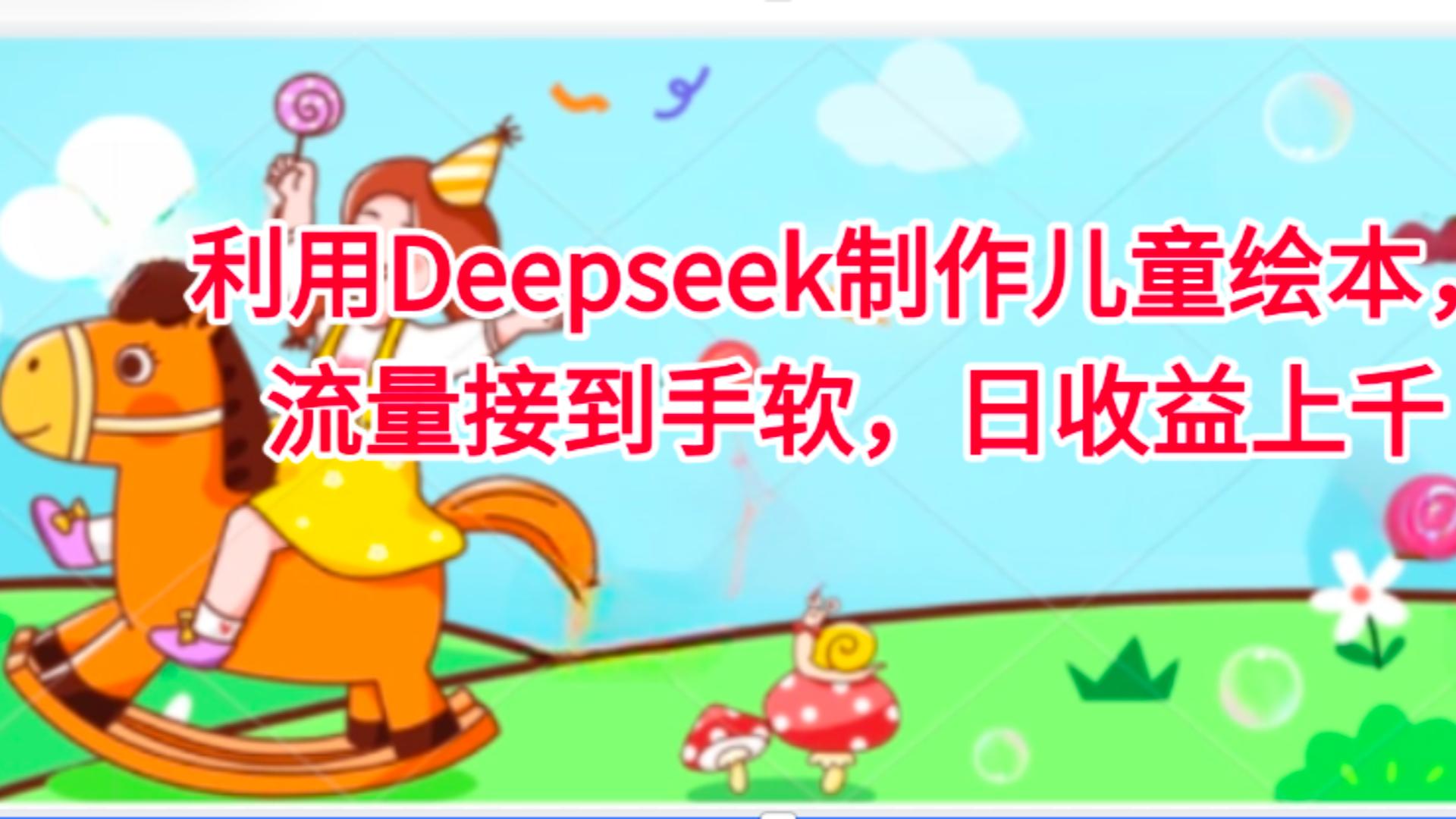 利用Deepseek制作儿童绘本，流量接到手软，日收益上千搞钱吧-网创项目资源站-副业项目-创业项目-搞钱项目搞钱吧