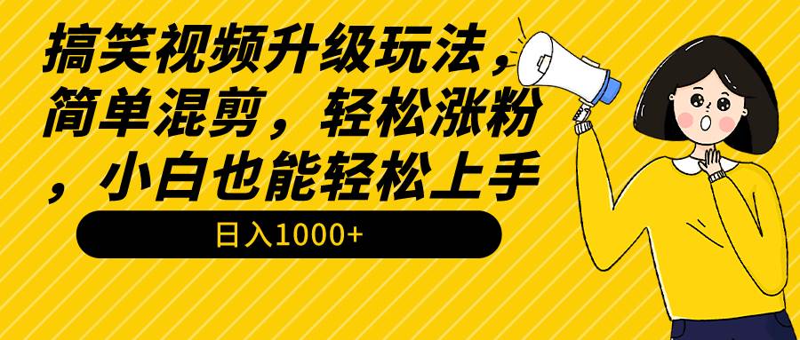 搞笑视频升级玩法，简单混剪，轻松涨粉，小白也能上手，日入1000+教程+素材搞钱吧-网创项目资源站-副业项目-创业项目-搞钱项目搞钱吧