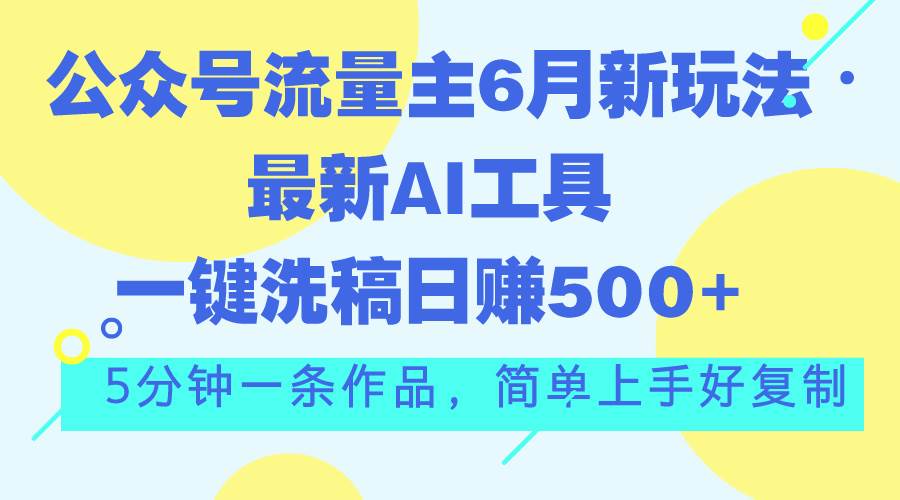公众号流量主6月新玩法，最新AI工具一键洗稿单号日赚500+，5分钟一条作…搞钱吧-网创项目资源站-副业项目-创业项目-搞钱项目搞钱吧