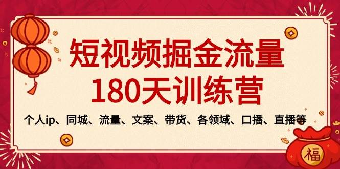 短视频-掘金流量180天训练营，个人ip、同城、流量、文案、带货、各领域、口播、直播等搞钱吧-网创项目资源站-副业项目-创业项目-搞钱项目搞钱吧