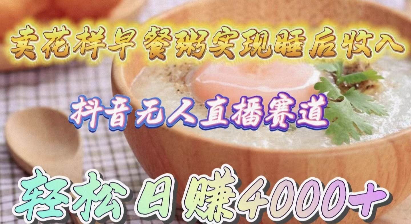 卖花样早餐粥实现睡后收入！抖音无人直播新赛道，轻松日赚4000+搞钱吧-网创项目资源站-副业项目-创业项目-搞钱项目搞钱吧