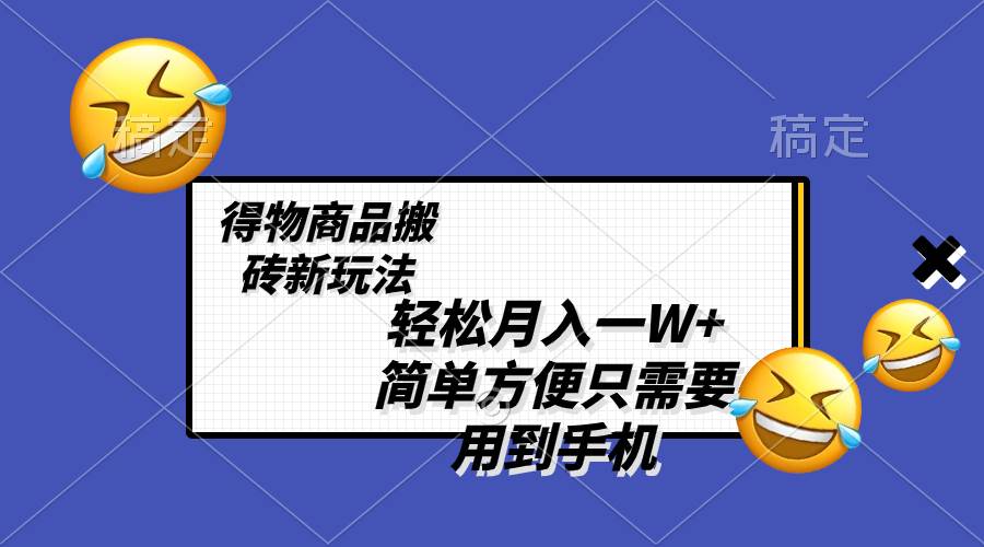 轻松月入一W+，得物商品搬砖新玩法，简单方便 一部手机即可 不需要剪辑制作搞钱吧-网创项目资源站-副业项目-创业项目-搞钱项目搞钱吧
