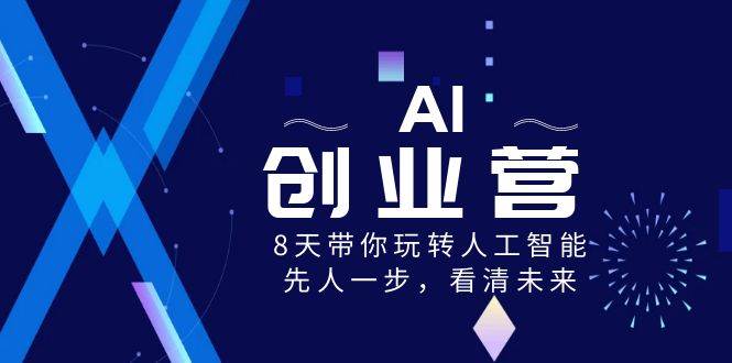 AI-创业营，8天带你玩转人工智能，先人一步，看清未来！搞钱吧-网创项目资源站-副业项目-创业项目-搞钱项目搞钱吧