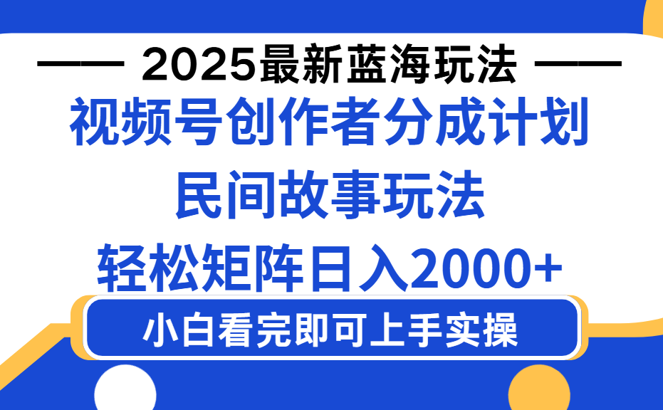 2025最新蓝海赛道玩法视频号创作者分成民间故事玩法，AI一键生成爆款视频，轻松日入2000+搞钱吧-网创项目资源站-副业项目-创业项目-搞钱项目搞钱吧