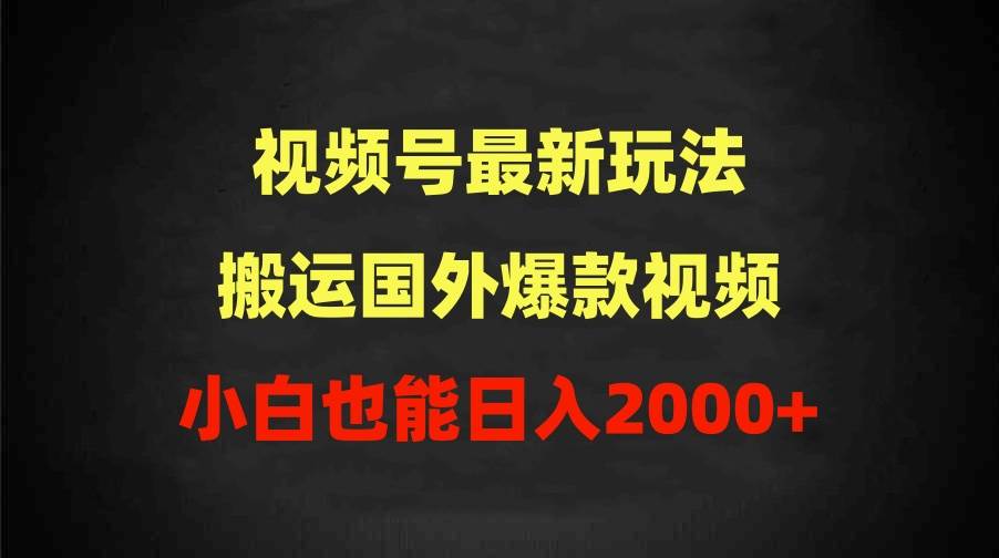 2024视频号最新玩法，搬运国外爆款视频，100%过原创，小白也能日入2000+搞钱吧-网创项目资源站-副业项目-创业项目-搞钱项目搞钱吧