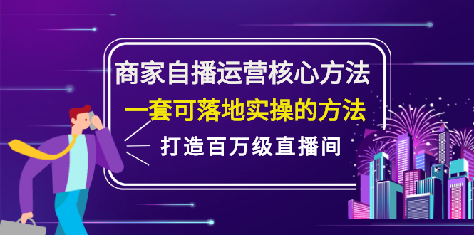 商家自播运营核心方法，一套可落地实操的方法，打造百万级直播间搞钱吧-网创项目资源站-副业项目-创业项目-搞钱项目搞钱吧