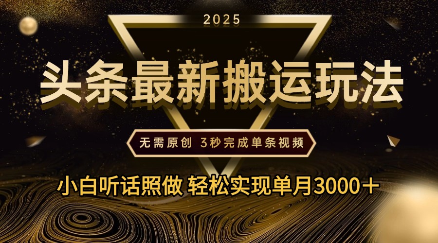 2025年今日头条最新搬运玩法，无需原创3秒完成视频轻松实现单月3000＋搞钱吧-网创项目资源站-副业项目-创业项目-搞钱项目搞钱吧