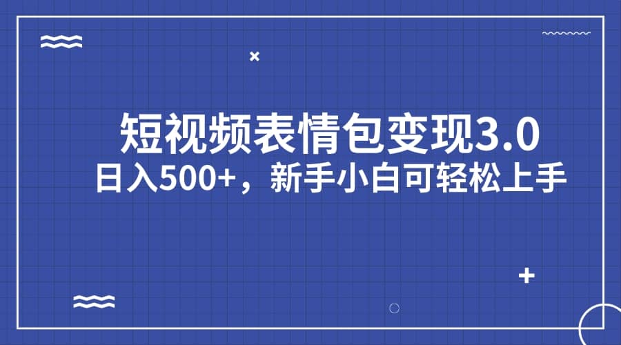 短视频表情包变现项目3.0，日入500+，新手小白轻松上手（教程+资料）搞钱吧-网创项目资源站-副业项目-创业项目-搞钱项目搞钱吧