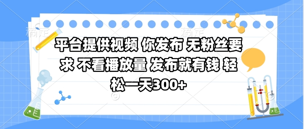平台提供视频 你发布 无粉丝要求 不看视频播放量 发布就有钱 轻松一天300+搞钱吧-网创项目资源站-副业项目-创业项目-搞钱项目搞钱吧