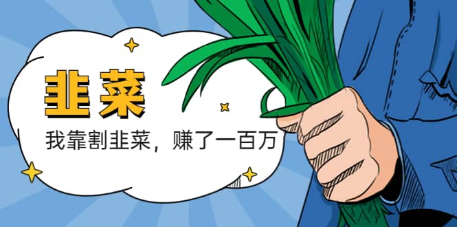 我靠割韭菜 赚了一百万搞钱吧-网创项目资源站-副业项目-创业项目-搞钱项目搞钱吧