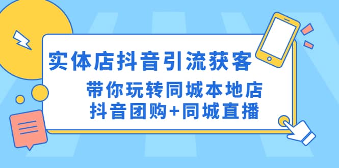 实体店抖音引流获客实操课：带你玩转同城本地店抖音团购+同城直播搞钱吧-网创项目资源站-副业项目-创业项目-搞钱项目搞钱吧