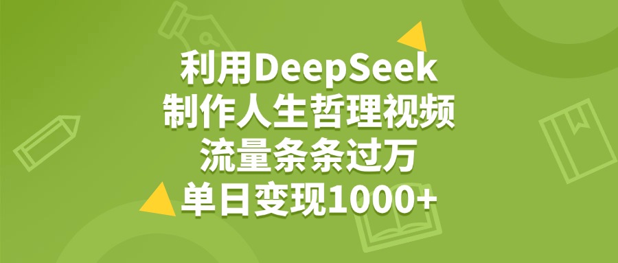 利用DeepSeek制作人生哲理视频，流量条条过万，单日变现1000+搞钱吧-网创项目资源站-副业项目-创业项目-搞钱项目搞钱吧