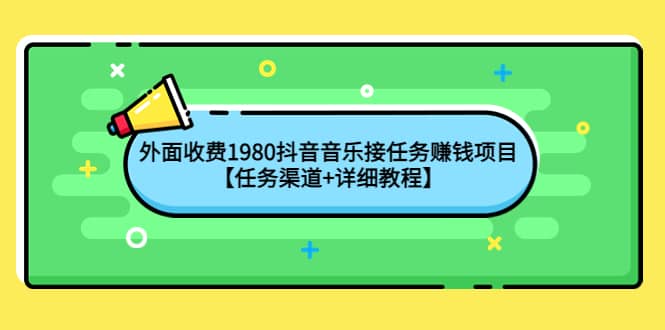 外面收费1980抖音音乐接任务赚钱项目【任务渠道+详细教程】搞钱吧-网创项目资源站-副业项目-创业项目-搞钱项目搞钱吧