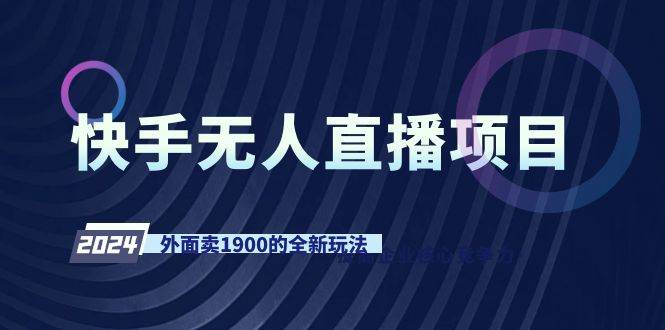 快手无人直播项目，外面卖1900的全新玩法搞钱吧-网创项目资源站-副业项目-创业项目-搞钱项目搞钱吧