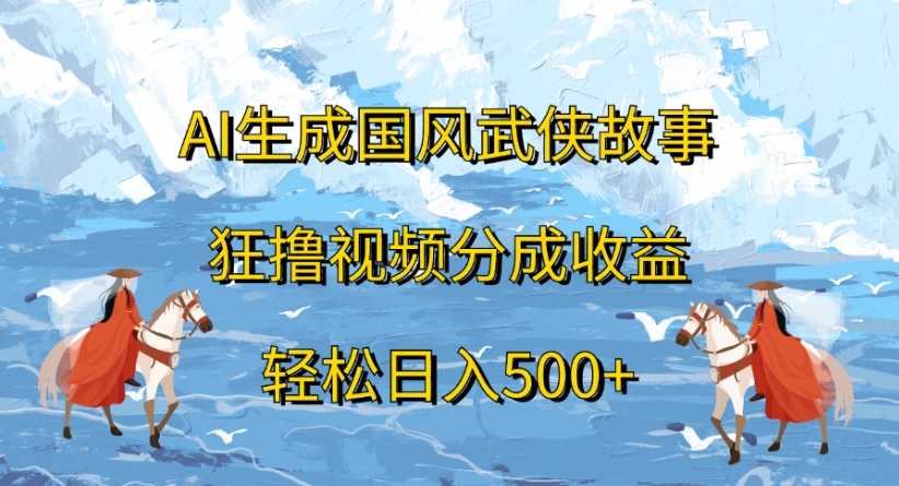 ai生成国风武侠故事狂撸视频分成收益轻松日入500+搞钱吧-网创项目资源站-副业项目-创业项目-搞钱项目搞钱吧