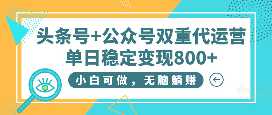 头条号+公众号双重代运营，小白可做，无脑躺赚，单日稳定变现800+搞钱吧-网创项目资源站-副业项目-创业项目-搞钱项目搞钱吧