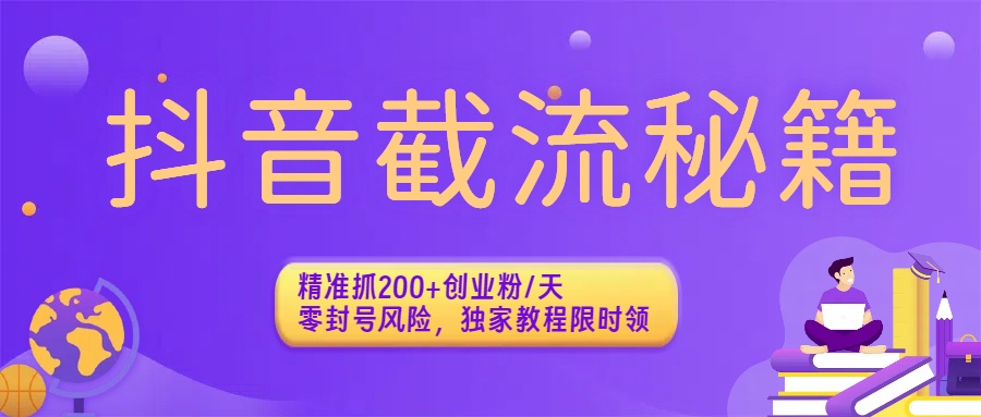 抖音截流秘籍：精准抓200+创业粉/天，零封号风险，独家教程限时领搞钱吧-网创项目资源站-副业项目-创业项目-搞钱项目搞钱吧