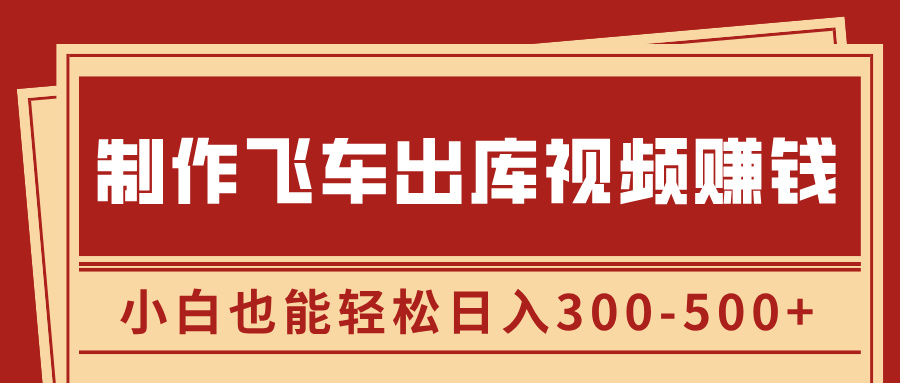 制作飞车出库视频赚钱，玩信息差一单赚50-80，小白也能轻松日入300-500+搞钱吧-网创项目资源站-副业项目-创业项目-搞钱项目搞钱吧