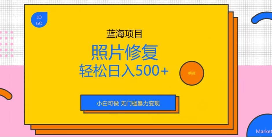 蓝海项目照片修复，轻松日入500+，小白可做无门槛暴力变现【揭秘】搞钱吧-网创项目资源站-副业项目-创业项目-搞钱项目搞钱吧