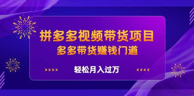 拼多多视频带货项目，多多带货赚钱门道 价值368元搞钱吧-网创项目资源站-副业项目-创业项目-搞钱项目搞钱吧