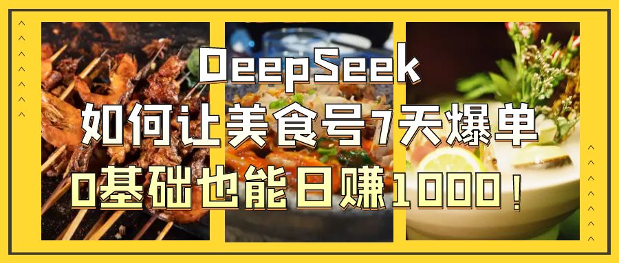 DeepSeek如何让美食号7天爆单，0基础也能日赚1000！搞钱吧-网创项目资源站-副业项目-创业项目-搞钱项目搞钱吧