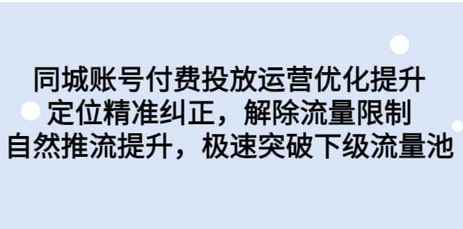 同城账号付费投放运营优化提升，定位精准纠正，解除流量限制，自然推流提升，极速突破下级流量池搞钱吧-网创项目资源站-副业项目-创业项目-搞钱项目搞钱吧