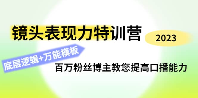 镜头表现力特训营：百万粉丝博主教您提高口播能力，底层逻辑+万能模板搞钱吧-网创项目资源站-副业项目-创业项目-搞钱项目搞钱吧