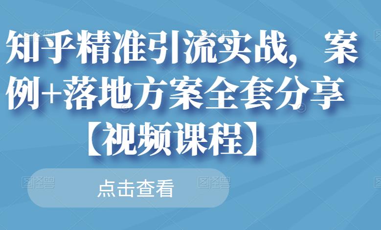 知乎精准引流实战，案例+落地方案全套分享【视频课程】搞钱吧-网创项目资源站-副业项目-创业项目-搞钱项目搞钱吧