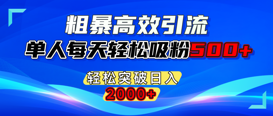 粗暴高效引流,单人每天轻松吸粉500+,轻松突破日入2000+搞钱吧-网创项目资源站-副业项目-创业项目-搞钱项目搞钱吧