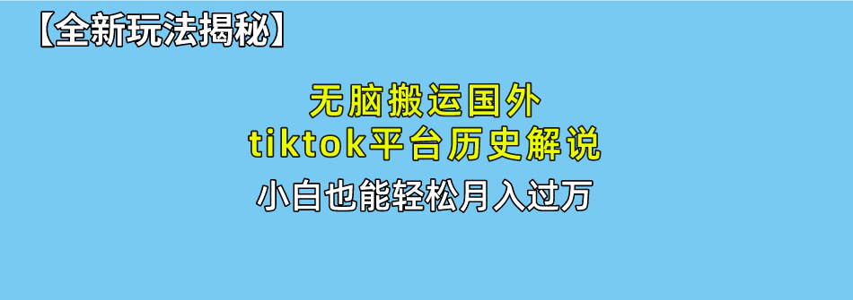 【全新玩法揭秘】无脑搬运国外tiktok历史解说，月入过万绝不是梦搞钱吧-网创项目资源站-副业项目-创业项目-搞钱项目搞钱吧