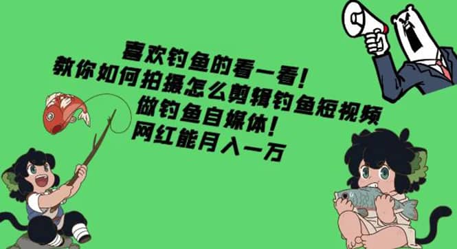 教你如何拍摄怎么剪辑钓鱼短视频，做钓鱼自媒体！搞钱吧-网创项目资源站-副业项目-创业项目-搞钱项目搞钱吧