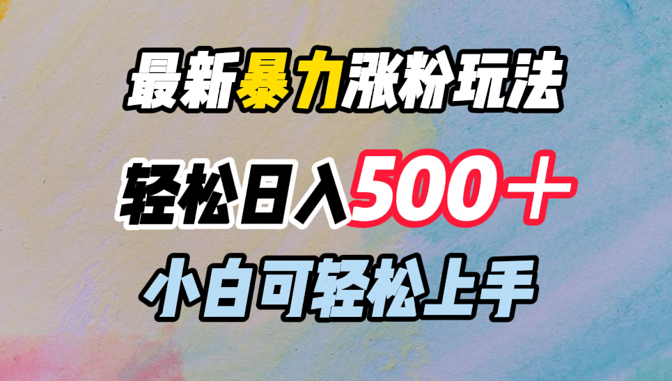最新暴力涨粉玩法，轻松日入500＋，小白可轻松上手搞钱吧-网创项目资源站-副业项目-创业项目-搞钱项目搞钱吧