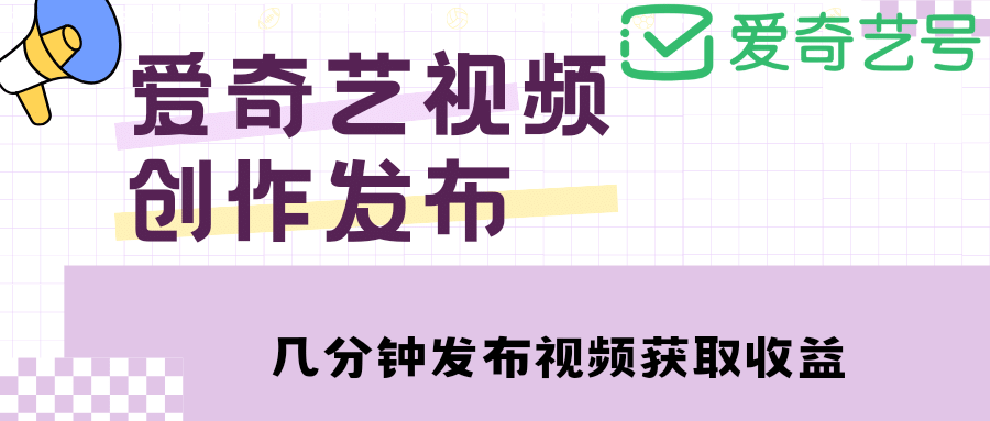 爱奇艺号视频发布，每天几分钟即可发布视频【教程+涨粉攻略】搞钱吧-网创项目资源站-副业项目-创业项目-搞钱项目搞钱吧