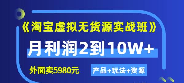 《淘宝虚拟无货源实战班》线上第四期：月利润2到10W+（产品+玩法+资源)搞钱吧-网创项目资源站-副业项目-创业项目-搞钱项目搞钱吧