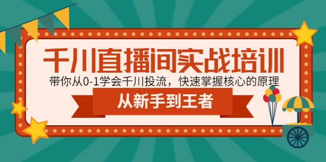 千川直播间实战培训：带你从0-1学会千川投流，快速掌握核心的原理搞钱吧-网创项目资源站-副业项目-创业项目-搞钱项目搞钱吧