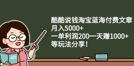 酷酷说钱淘宝蓝海付费文章:月入5000+一单利润200一天赚1000+(等玩法分享)搞钱吧-网创项目资源站-副业项目-创业项目-搞钱项目搞钱吧