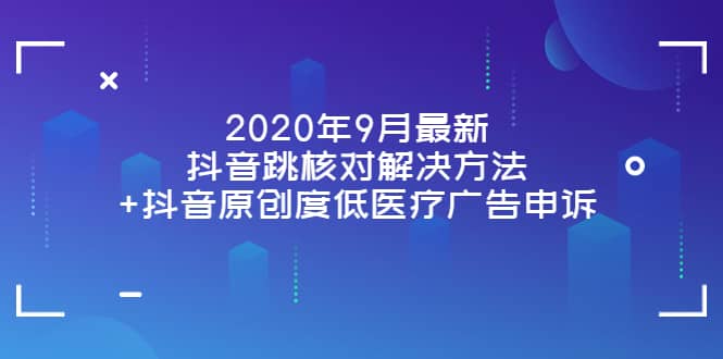 2020年9月最新抖音跳核对解决方法+抖音原创度低医疗广告申诉搞钱吧-网创项目资源站-副业项目-创业项目-搞钱项目搞钱吧