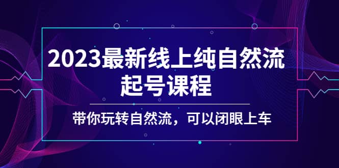 2023最新线上纯自然流起号课程，带你玩转自然流，可以闭眼上车搞钱吧-网创项目资源站-副业项目-创业项目-搞钱项目搞钱吧