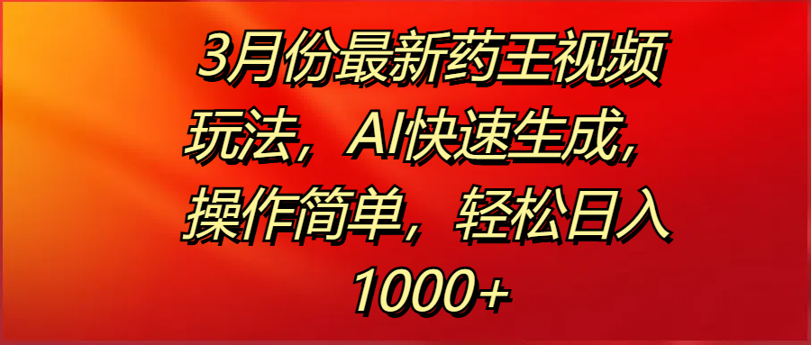 3月份最新药王视频玩法，AI快速生成，操作简单，轻松日入1000+搞钱吧-网创项目资源站-副业项目-创业项目-搞钱项目搞钱吧