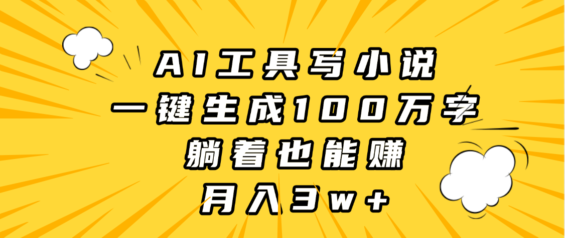 AI工具写小说，一键生成100万字，躺着也能赚，月入3w+搞钱吧-网创项目资源站-副业项目-创业项目-搞钱项目搞钱吧
