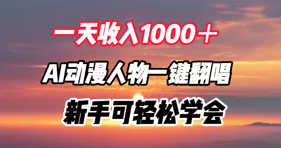 一天收入1000＋，AI动漫人物一键翻唱，新手可轻松学会搞钱吧-网创项目资源站-副业项目-创业项目-搞钱项目搞钱吧