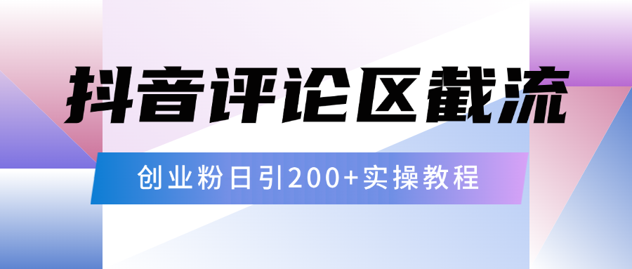 抖音评论区20字截流200+创业粉，日变现四位数实操教程搞钱吧-网创项目资源站-副业项目-创业项目-搞钱项目搞钱吧