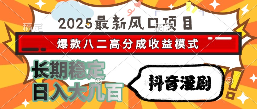 2025最新风口项目 抖音漫剧 爆款八二高分成收益模式 长期稳定日入大几百搞钱吧-网创项目资源站-副业项目-创业项目-搞钱项目搞钱吧