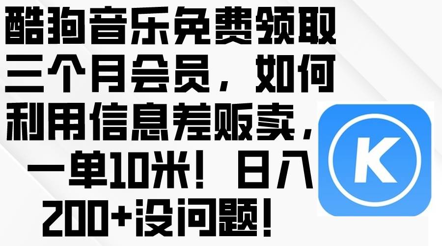 酷狗音乐免费领取三个月会员，利用信息差贩卖，一单10米！日入200+没问题搞钱吧-网创项目资源站-副业项目-创业项目-搞钱项目搞钱吧